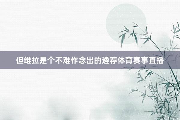 但维拉是个不难作念出的遴荐体育赛事直播