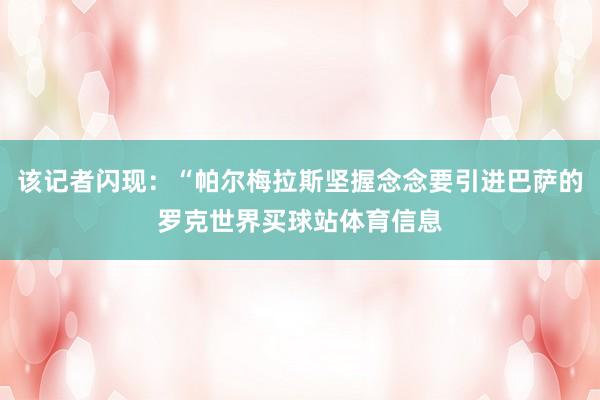 该记者闪现：“帕尔梅拉斯坚握念念要引进巴萨的罗克世界买球站体育信息