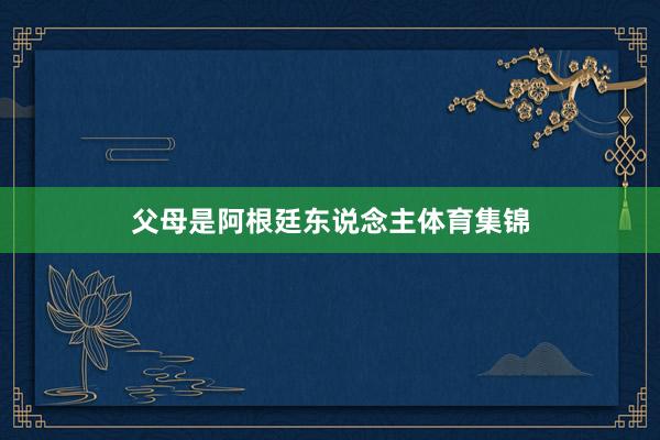 父母是阿根廷东说念主体育集锦