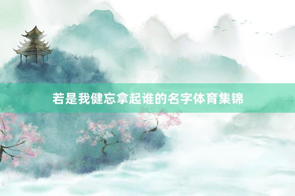 若是我健忘拿起谁的名字体育集锦