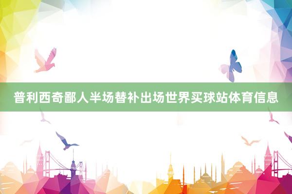 普利西奇鄙人半场替补出场世界买球站体育信息