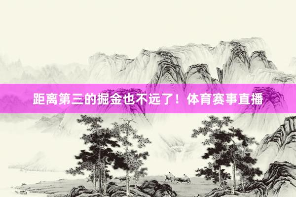 距离第三的掘金也不远了！体育赛事直播