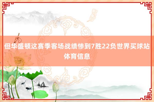 但华盛顿这赛季客场战绩惨到7胜22负世界买球站体育信息