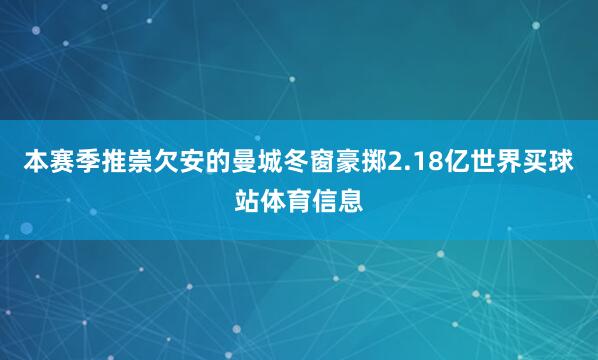 本赛季推崇欠安的曼城冬窗豪掷2.18亿世界买球站体育信息
