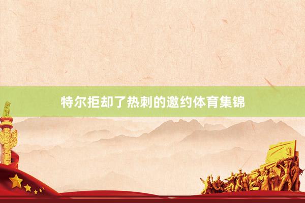 特尔拒却了热刺的邀约体育集锦