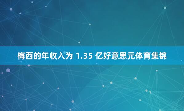 梅西的年收入为 1.35 亿好意思元体育集锦