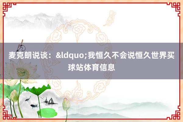 麦克朗说谈：&ldquo;我恒久不会说恒久世界买球站体育信息