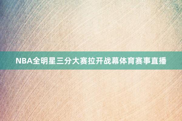 NBA全明星三分大赛拉开战幕体育赛事直播