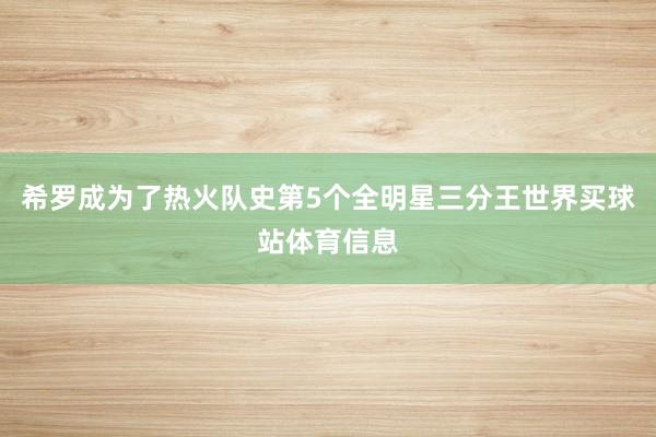 希罗成为了热火队史第5个全明星三分王世界买球站体育信息