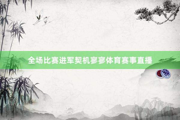 全场比赛进军契机寥寥体育赛事直播