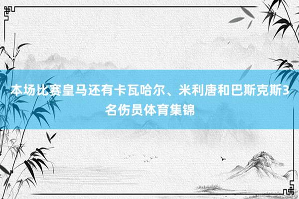 本场比赛皇马还有卡瓦哈尔、米利唐和巴斯克斯3名伤员体育集锦