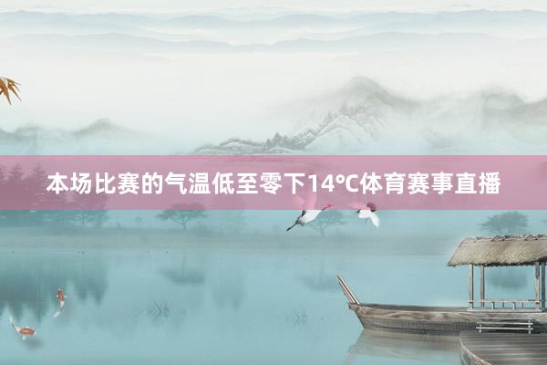 本场比赛的气温低至零下14℃体育赛事直播