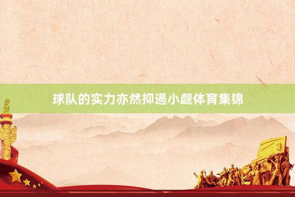 球队的实力亦然抑遏小觑体育集锦