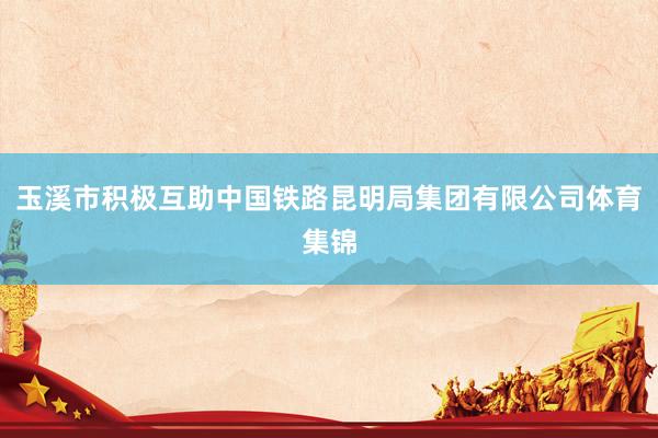 玉溪市积极互助中国铁路昆明局集团有限公司体育集锦