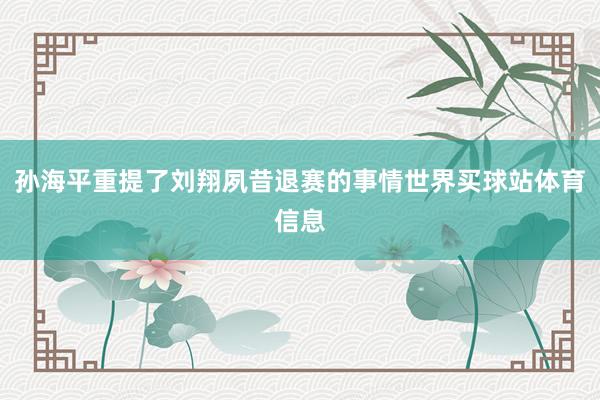 孙海平重提了刘翔夙昔退赛的事情世界买球站体育信息