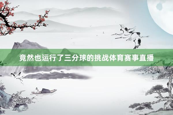 竟然也运行了三分球的挑战体育赛事直播