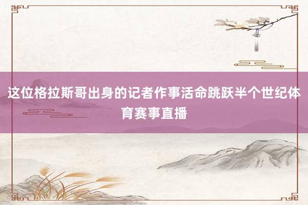 这位格拉斯哥出身的记者作事活命跳跃半个世纪体育赛事直播