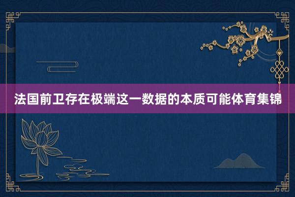 法国前卫存在极端这一数据的本质可能体育集锦