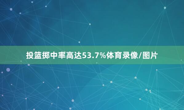 投篮掷中率高达53.7%体育录像/图片