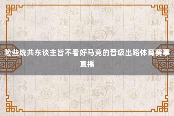 险些统共东谈主皆不看好马竞的晋级出路体育赛事直播