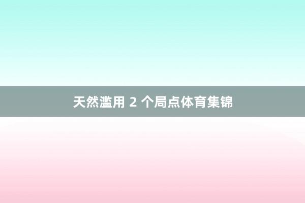 天然滥用 2 个局点体育集锦