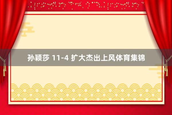 孙颖莎 11-4 扩大杰出上风体育集锦
