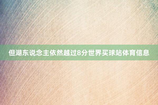 但湖东说念主依然越过8分世界买球站体育信息