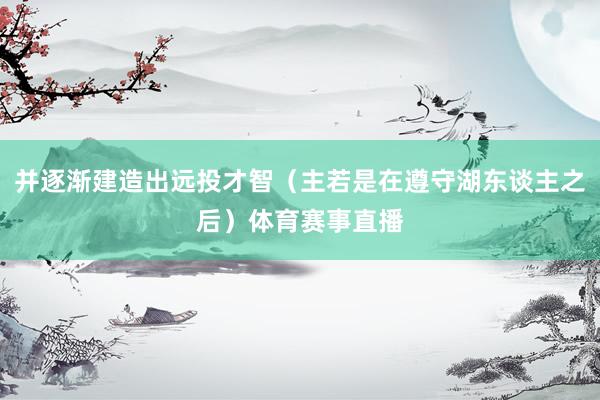 并逐渐建造出远投才智（主若是在遵守湖东谈主之后）体育赛事直播