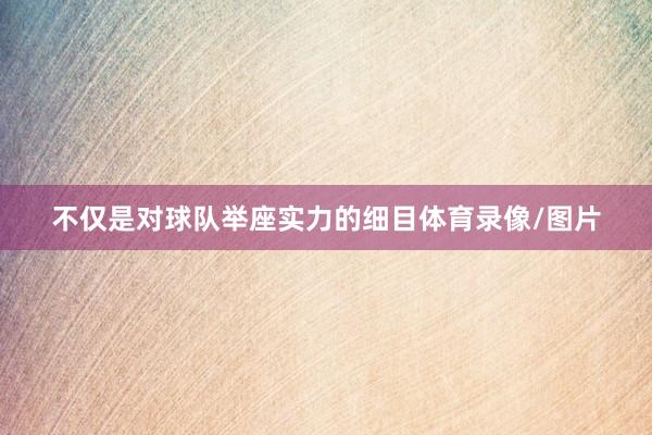 不仅是对球队举座实力的细目体育录像/图片