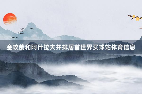 金玟哉和阿什拉夫并排居首世界买球站体育信息