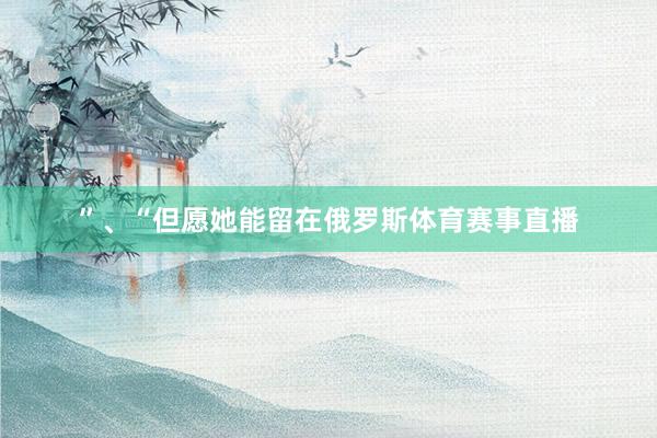 ”、“但愿她能留在俄罗斯体育赛事直播