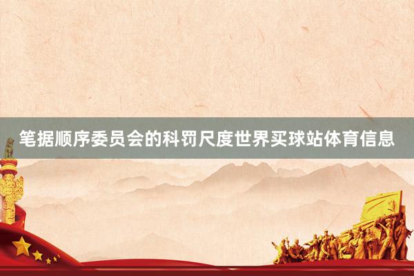笔据顺序委员会的科罚尺度世界买球站体育信息