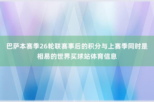 巴萨本赛季26轮联赛事后的积分与上赛季同时是相易的世界买球站体育信息