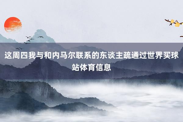 这周四我与和内马尔联系的东谈主疏通过世界买球站体育信息