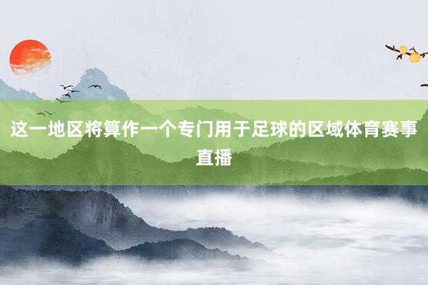 这一地区将算作一个专门用于足球的区域体育赛事直播