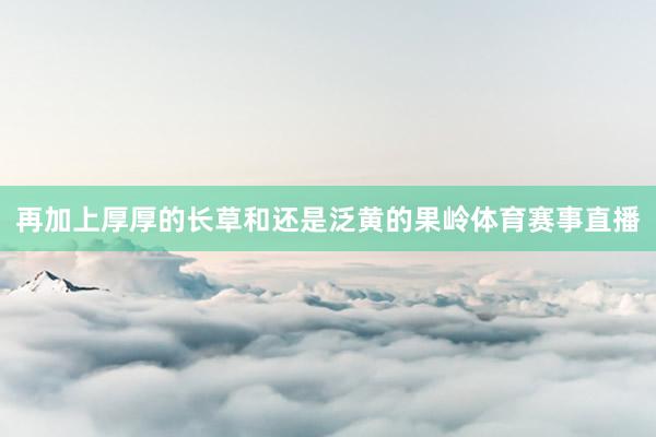 再加上厚厚的长草和还是泛黄的果岭体育赛事直播