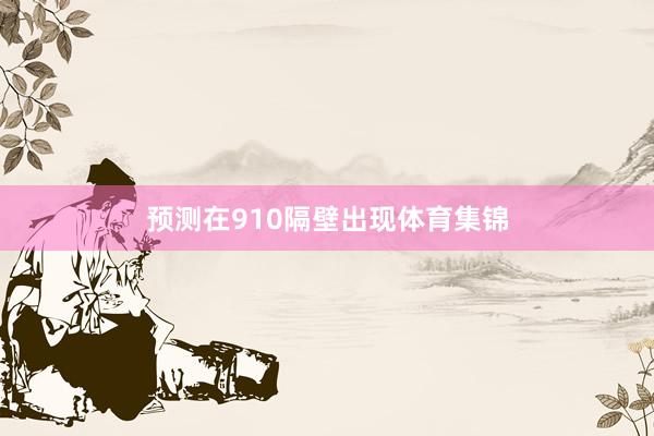 预测在910隔壁出现体育集锦