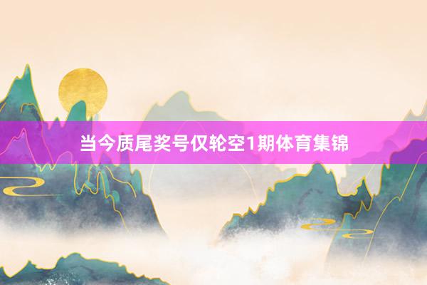 当今质尾奖号仅轮空1期体育集锦
