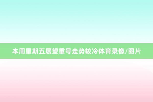 本周星期五展望重号走势较冷体育录像/图片