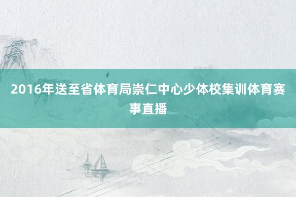 2016年送至省体育局崇仁中心少体校集训体育赛事直播