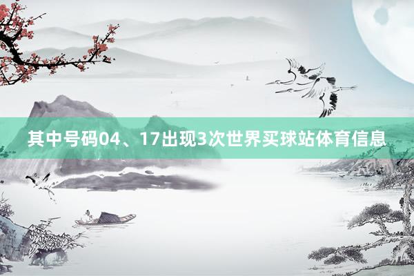 其中号码04、17出现3次世界买球站体育信息
