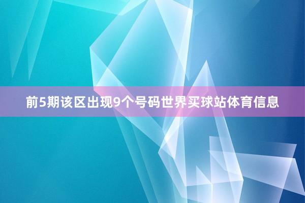 前5期该区出现9个号码世界买球站体育信息