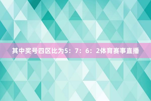 其中奖号四区比为5：7：6：2体育赛事直播
