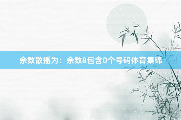 余数散播为：余数8包含0个号码体育集锦