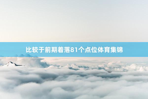 比较于前期着落81个点位体育集锦