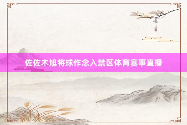佐佐木旭将球作念入禁区体育赛事直播