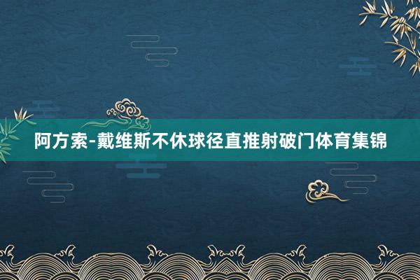 阿方索-戴维斯不休球径直推射破门体育集锦