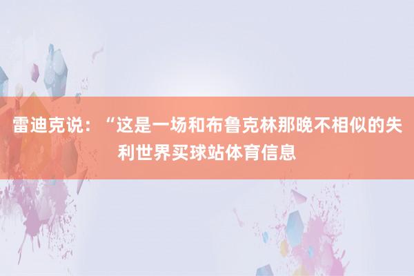 雷迪克说：“这是一场和布鲁克林那晚不相似的失利世界买球站体育信息