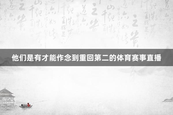 他们是有才能作念到重回第二的体育赛事直播