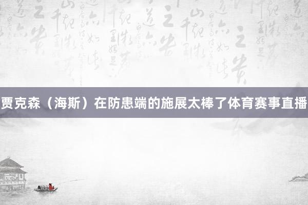 贾克森（海斯）在防患端的施展太棒了体育赛事直播